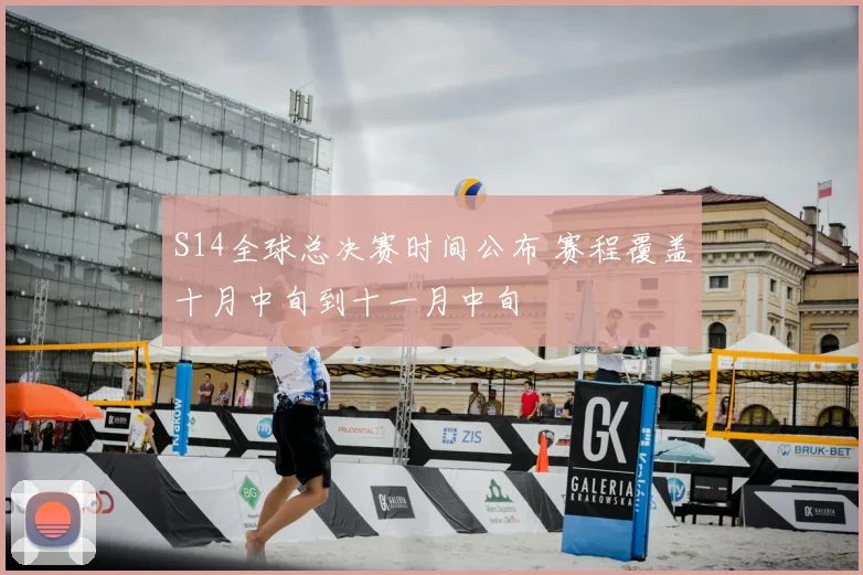 S14全球总决赛时间公布 赛程覆盖十月中旬到十一月中旬