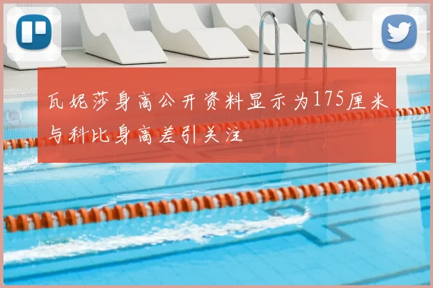 瓦妮莎身高公开资料显示为175厘米与科比身高差引关注