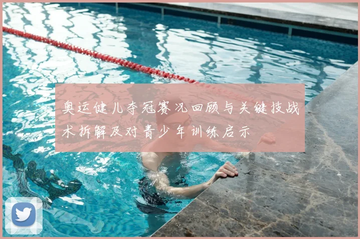 奥运健儿夺冠赛况回顾与关键技战术拆解及对青少年训练启示