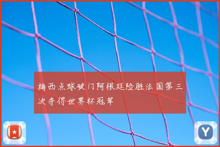 梅西点球破门阿根廷险胜法国第三次夺得世界杯冠军