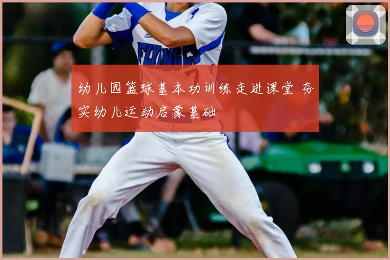 幼儿园篮球基本功训练走进课堂 夯实幼儿运动启蒙基础