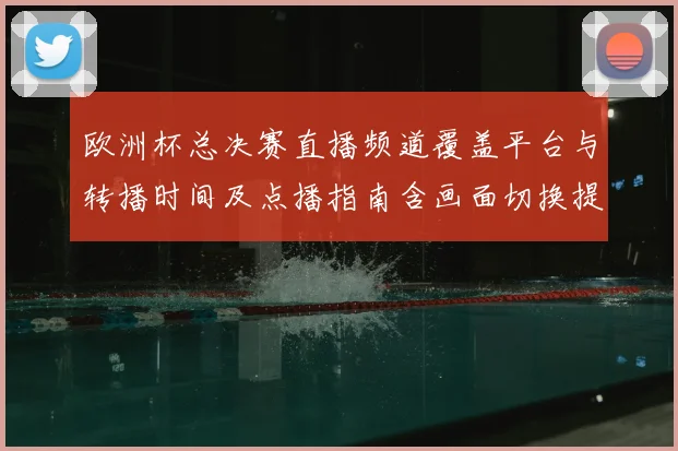 欧洲杯总决赛直播频道覆盖平台与转播时间及点播指南含画面切换提示