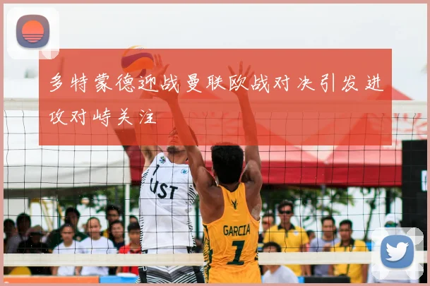 多特蒙德迎战曼联欧战对决引发进攻对峙关注