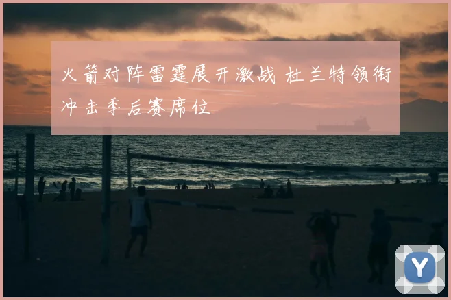 火箭对阵雷霆展开激战 杜兰特领衔冲击季后赛席位