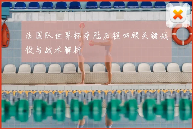 法国队世界杯夺冠历程回顾关键战役与战术解析