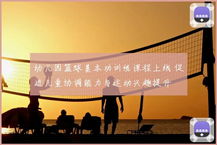幼儿园篮球基本功训练课程上线 促进儿童协调能力与运动兴趣提升