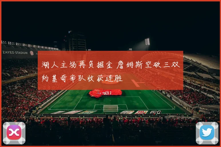 湖人主场再负掘金 詹姆斯空砍三双约基奇率队收获连胜