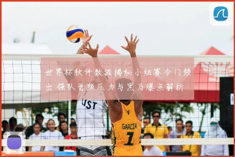 世界杯软件数据揭秘小组赛冷门频出 强队晋级压力与黑马爆点解析