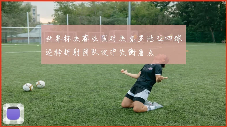 世界杯决赛法国对决克罗地亚四球逆转折射团队攻守失衡看点