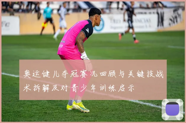 奥运健儿夺冠赛况回顾与关键技战术拆解及对青少年训练启示