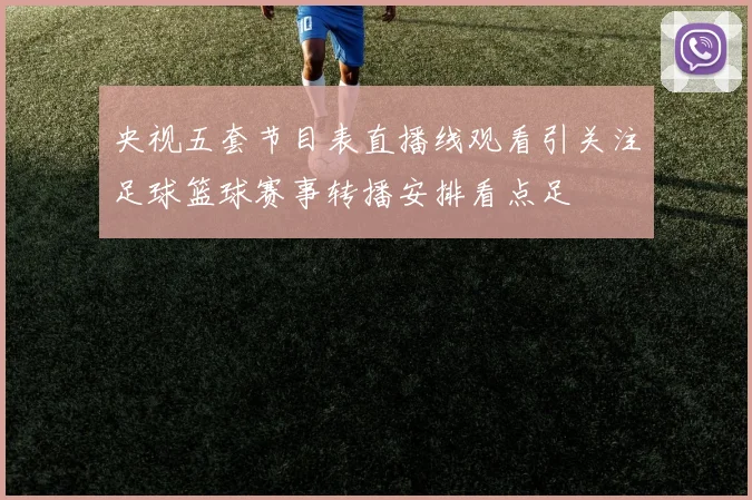 央视五套节目表直播线观看引关注足球篮球赛事转播安排看点足