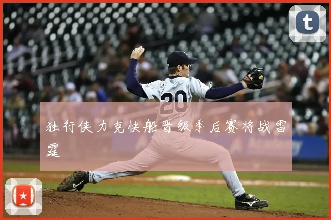 独行侠力克快船晋级季后赛将战雷霆