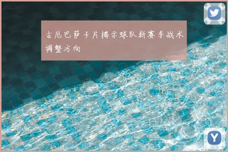 古厄巴萨卡片揭示球队新赛季战术调整方向
