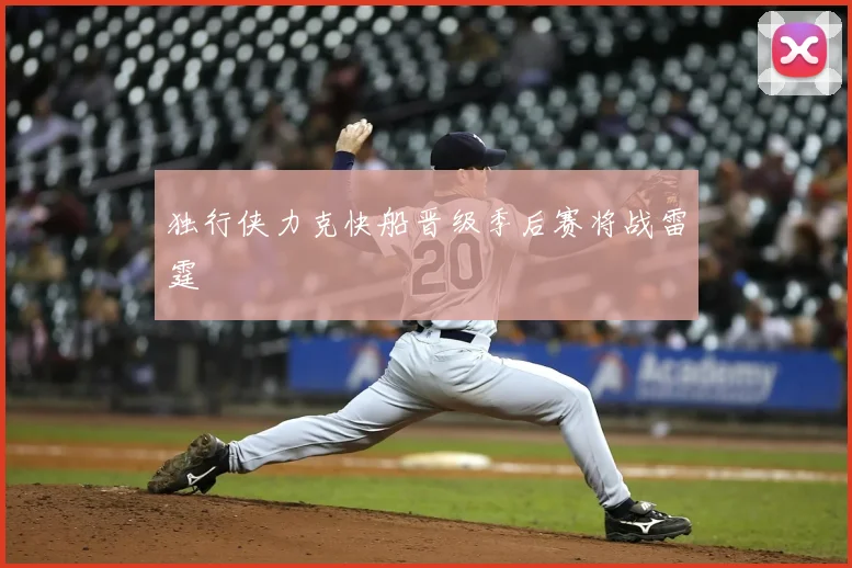 独行侠力克快船晋级季后赛将战雷霆