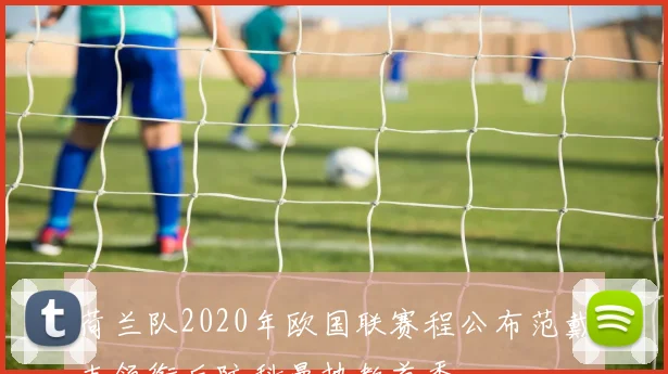 荷兰队2020年欧国联赛程公布范戴克领衔后防科曼执教首秀