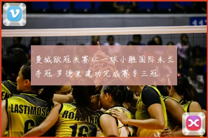 曼城欧冠决赛以一球小胜国际米兰夺冠 罗德里建功完成赛季三冠