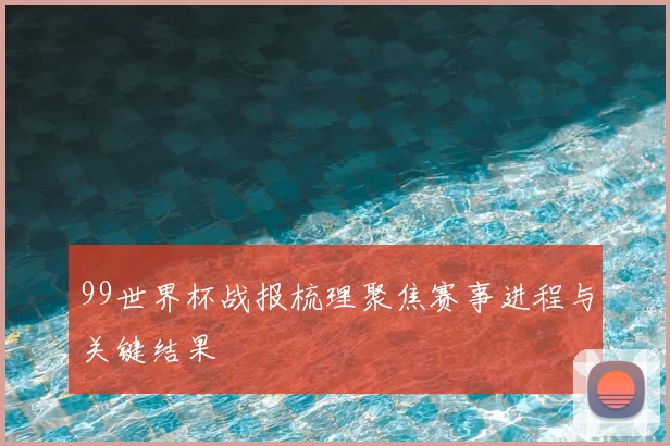 99世界杯战报梳理聚焦赛事进程与关键结果