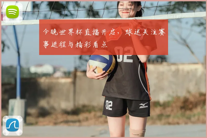 今晚世界杯直播开启，球迷关注赛事进程与精彩看点