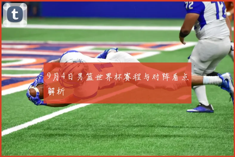 9月4日男篮世界杯赛程与对阵看点解析